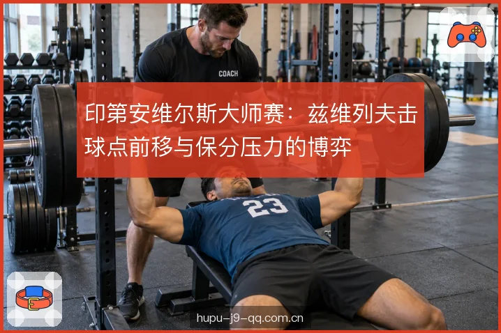 印第安维尔斯大师赛:兹维列夫击球点前移与保分压力的博弈