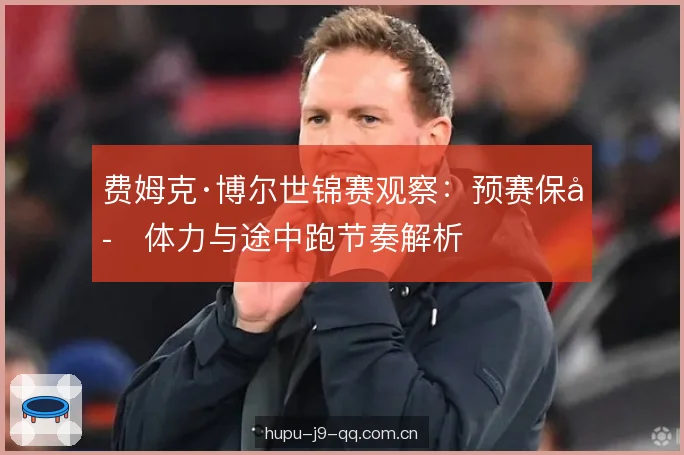 费姆克·博尔世锦赛观察:预赛保存体力与途中跑节奏解析 费姆克·博尔世锦赛观察:预赛保存体力与途中跑节奏解析