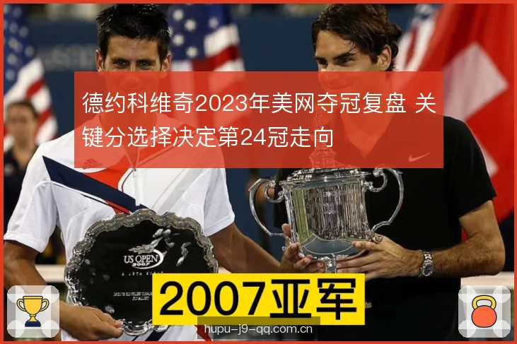 德约科维奇2023年美网夺冠复盘 关键分选择决定第24冠走向 德约科维奇2023年美网夺冠复盘 关键分选择决定第24冠走向