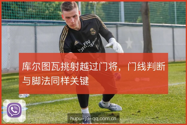 库尔图瓦挑射越过门将，门线判断与脚法同样关键