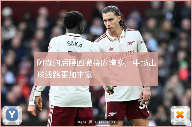 阿森纳后腰回撤接应增多，中场出球线路更加丰富